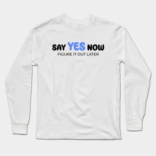 Say yes now, figure it out later Long Sleeve T-Shirt